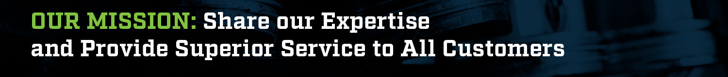 Our Mission: Share our Expertise and Provide Superior Service to All Customers